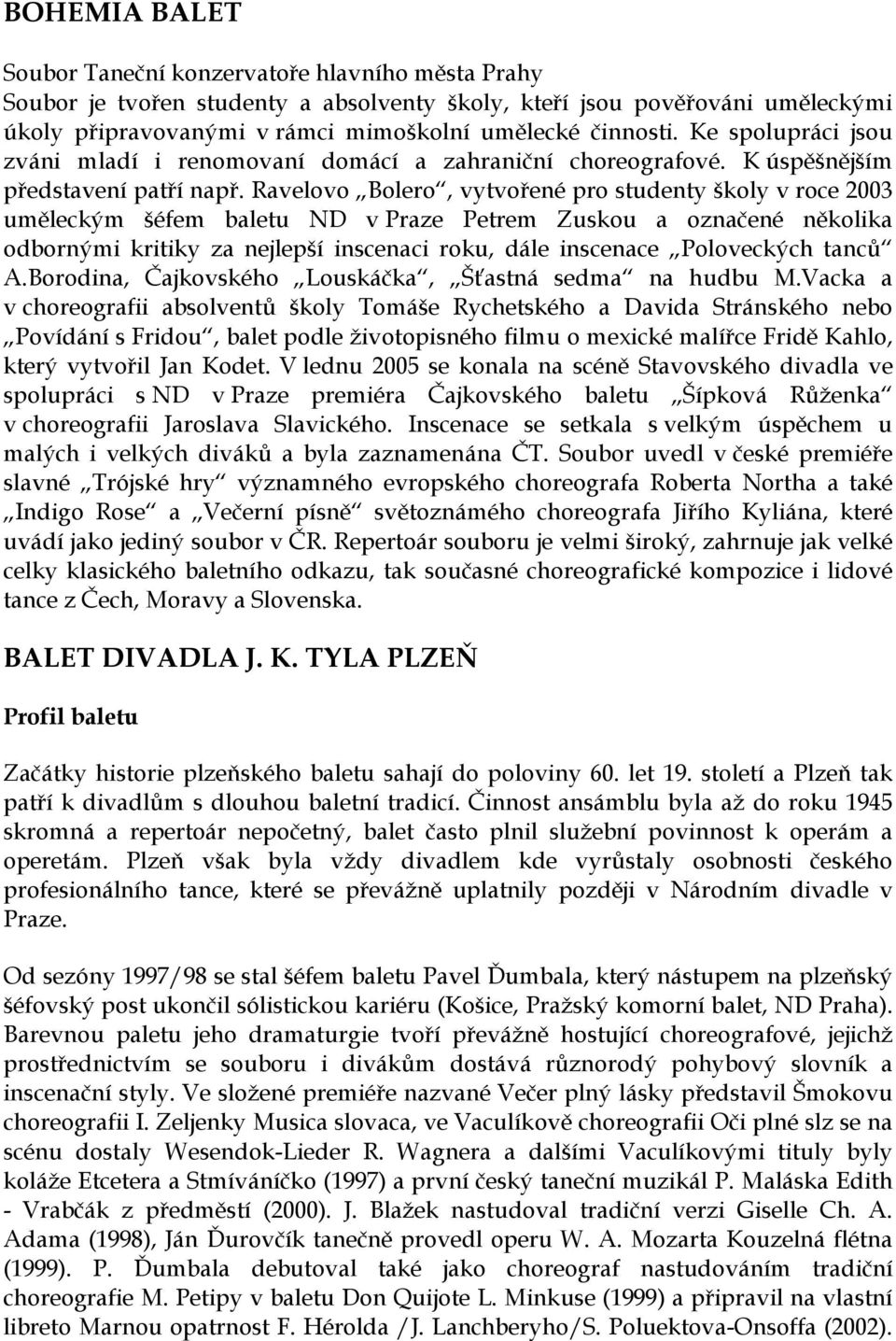 Ravelovo Bolero, vytvořené pro studenty školy v roce 2003 uměleckým šéfem baletu ND v Praze Petrem Zuskou a označené několika odbornými kritiky za nejlepší inscenaci roku, dále inscenace Poloveckých
