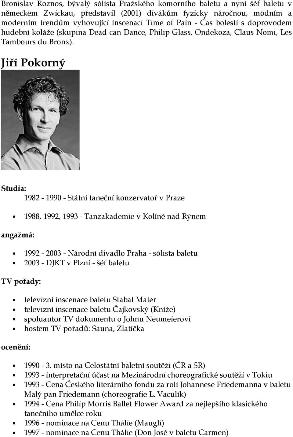 Jiří Pokorný Studia: 1982-1990 - Státní taneční konzervatoř v Praze 1988, 1992, 1993 - Tanzakademie v Kolíně nad Rýnem angažmá: 1992-2003 - Národní divadlo Praha - sólista baletu 2003 - DJKT v Plzni