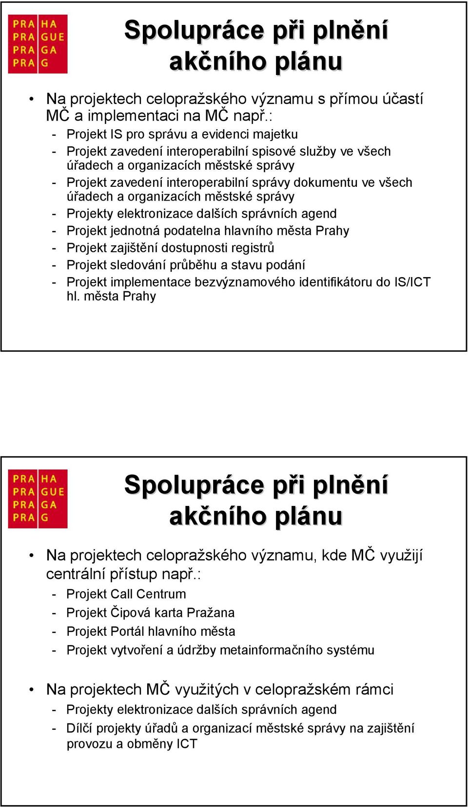 všech úřadech a organizacích městské správy - Projekty elektronizace dalších správních agend - Projekt jednotná podatelna hlavního města Prahy - Projekt zajištění dostupnosti registrů - Projekt