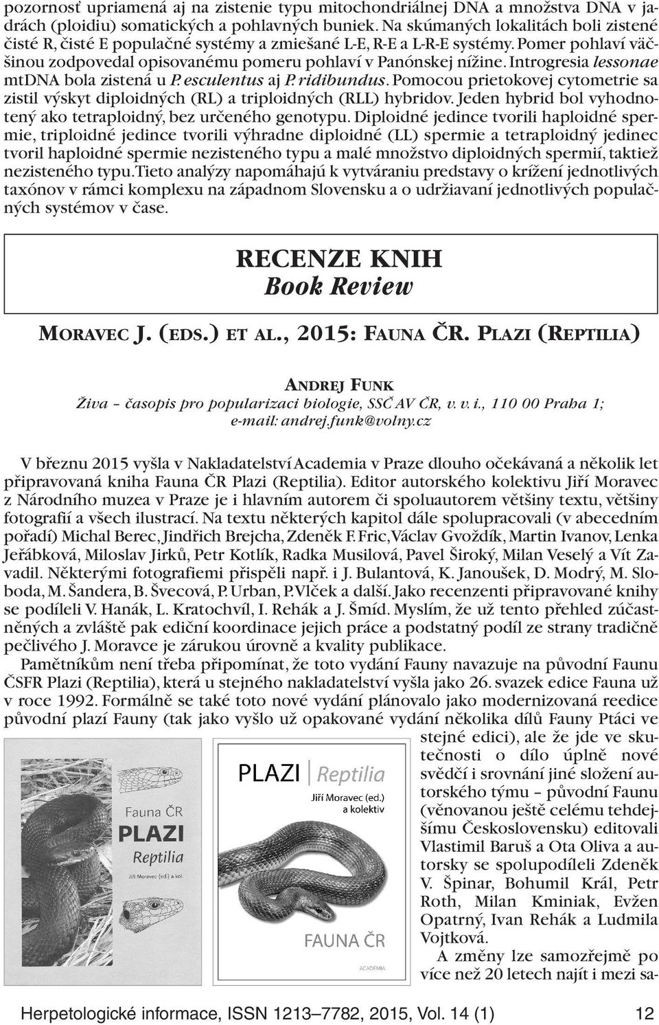 Introgresia lessonae mtdna bola zistená u P. esculentus aj P. ridibundus. Pomocou prietokovej cytometrie sa zistil výskyt diploidných (RL) a triploidných (RLL) hybridov.