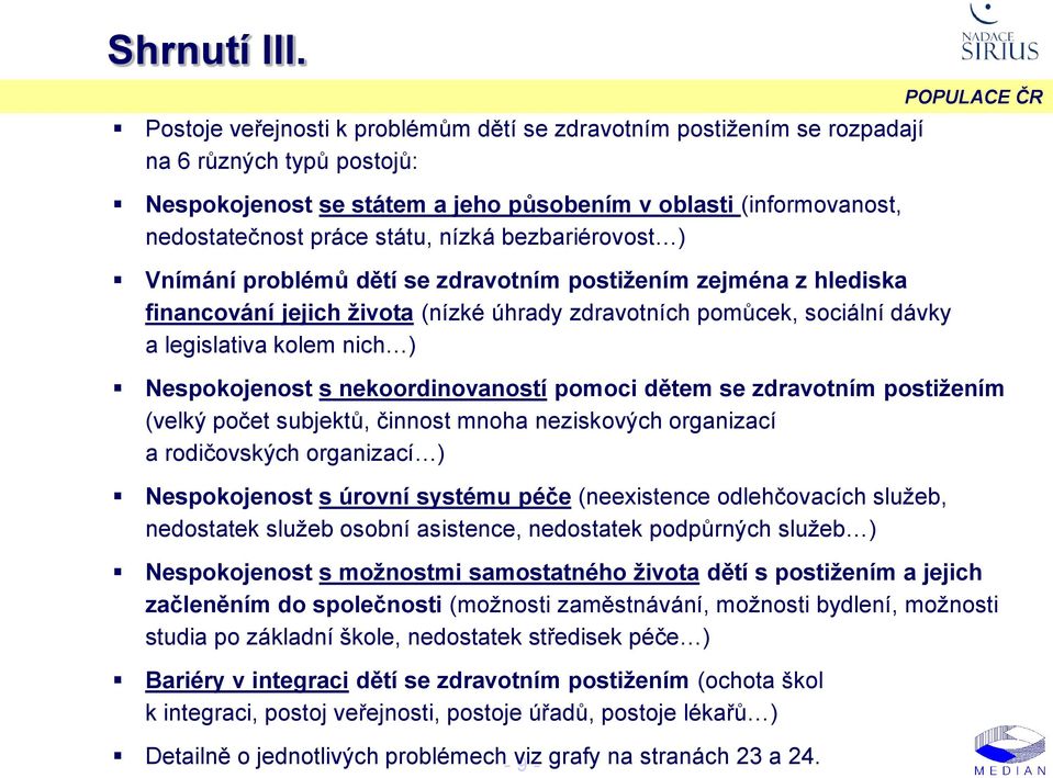 bezbariérovost ) Vnímání problémů dětí se zdravotním postiţením zejména z hlediska financování jejich ţivota (nízké úhrady zdravotních pomůcek, sociální dávky a legislativa kolem nich ) Detailně o