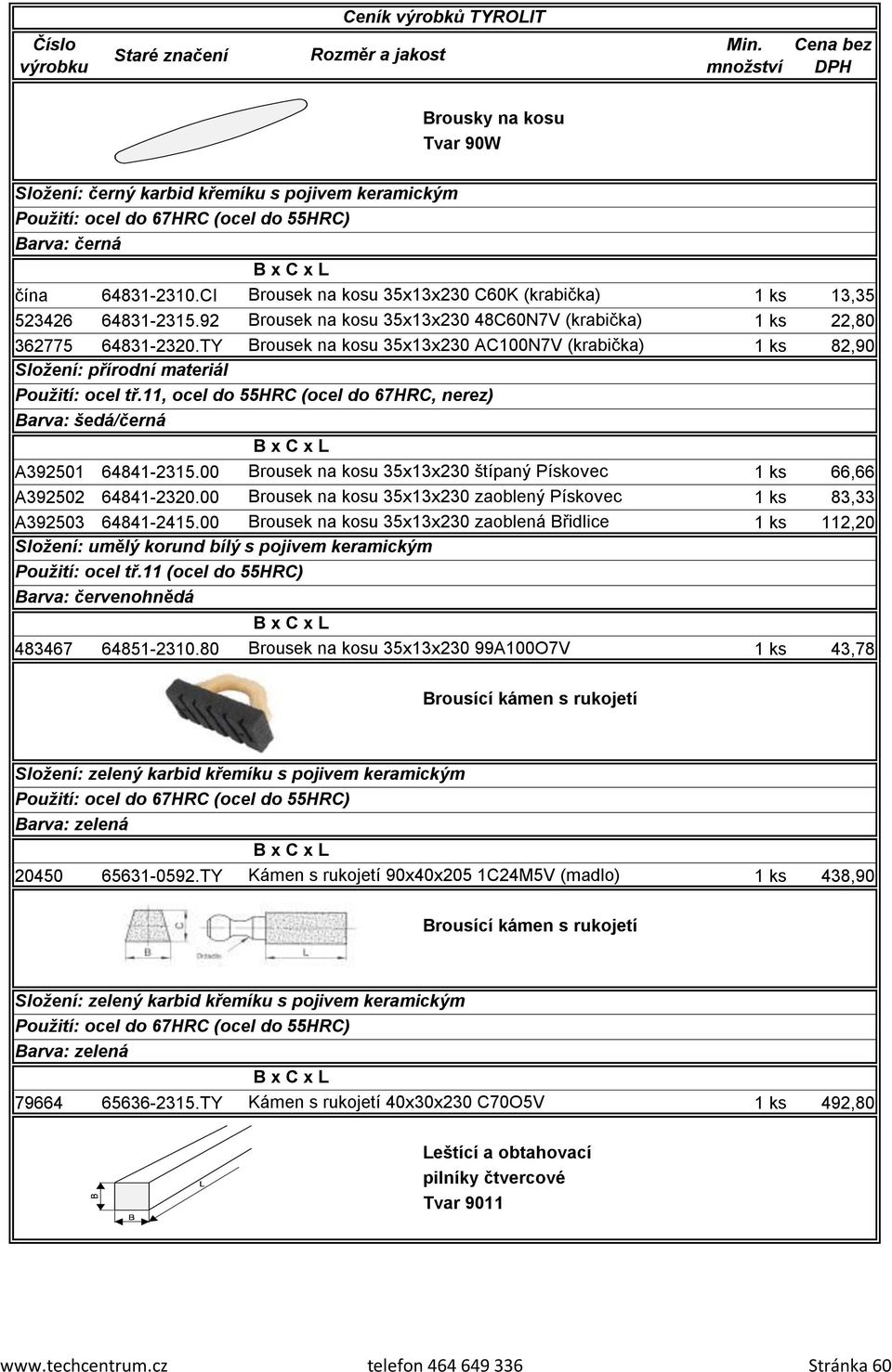 TY Brousek na kosu 35x13x230 AC100N7V (krabička) 1 ks 82,90 Složení: přírodní materiál Použití: ocel tř.11, ocel do 55HRC (ocel do 67HRC, nerez) Barva: šedá/černá A392501 64841-2315.