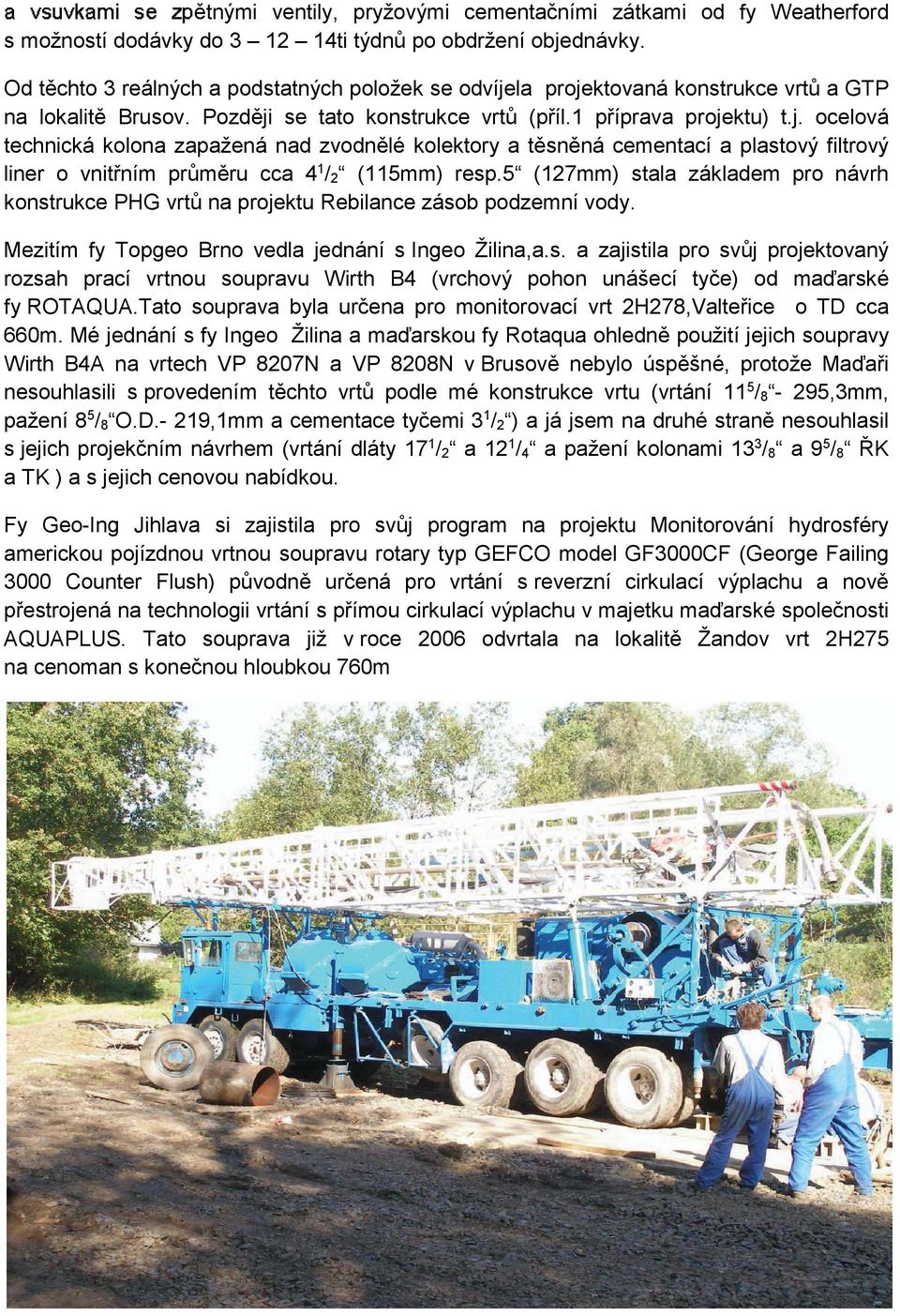 5 (127mm) stala základem pro návrh konstrukce PHG vrt na projektu Rebilance zásob podzemní vody. Mezitím fy Topgeo Brno vedla jednání s Ingeo Žilina,a.s. a zajistila pro svj projektovaný rozsah prací vrtnou soupravu Wirth B4 (vrchový pohon unášecí tye) od maarské fy ROTAQUA.