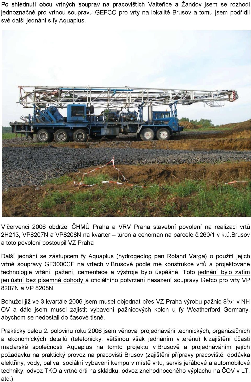 brusov a toto povolení postoupil VZ Praha Další jednání se zástupcem fy Aquaplus (hydrogeolog pan Roland Varga) o použití jejich vrtné soupravy GF3000CF na vrtech v Brusov podle mé konstrukce vrt a