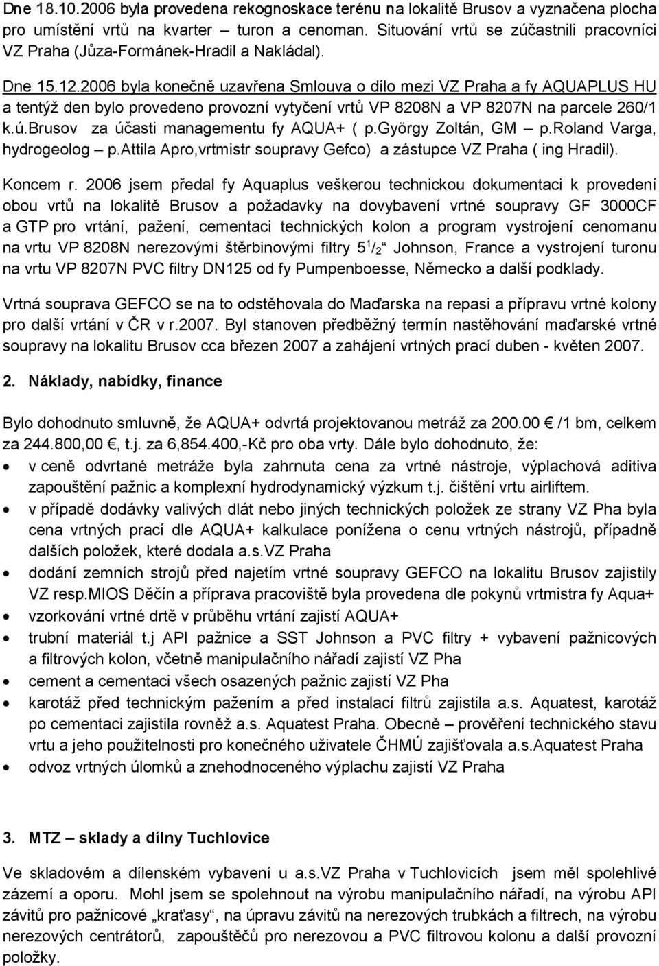 brusov za úasti managementu fy AQUA+ ( p.györgy Zoltán, GM p.roland Varga, hydrogeolog p.attila Apro,vrtmistr soupravy Gefco) a zástupce VZ Praha ( ing Hradil). Koncem r.
