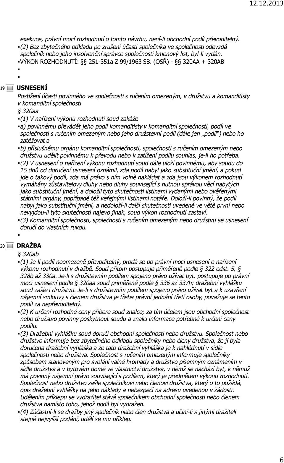 (OSŘ) - 320AA + 320AB 19 20 USNESENÍ Postižení účasti povinného ve společnosti s ručením omezeným, v družstvu a komanditisty v komanditní společnosti 320aa (1) V nařízení výkonu rozhodnutí soud