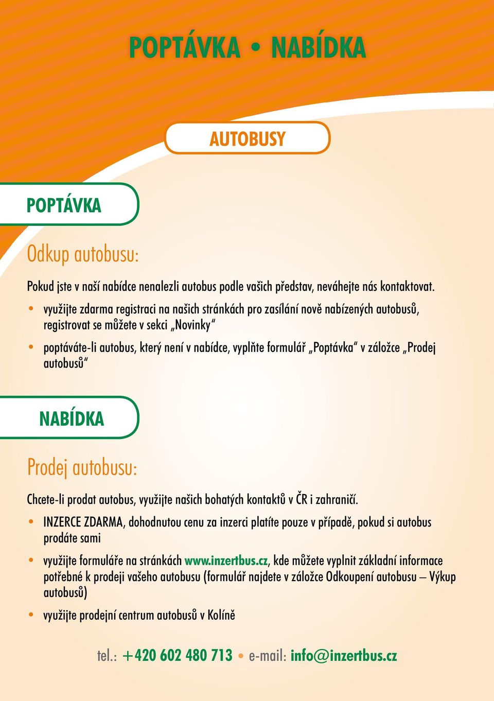 záložce Prodej autobusů NABÍDKA Prodej autobusu: Chcete-li prodat autobus, využijte našich bohatých kontaktů v ČR i zahraničí.