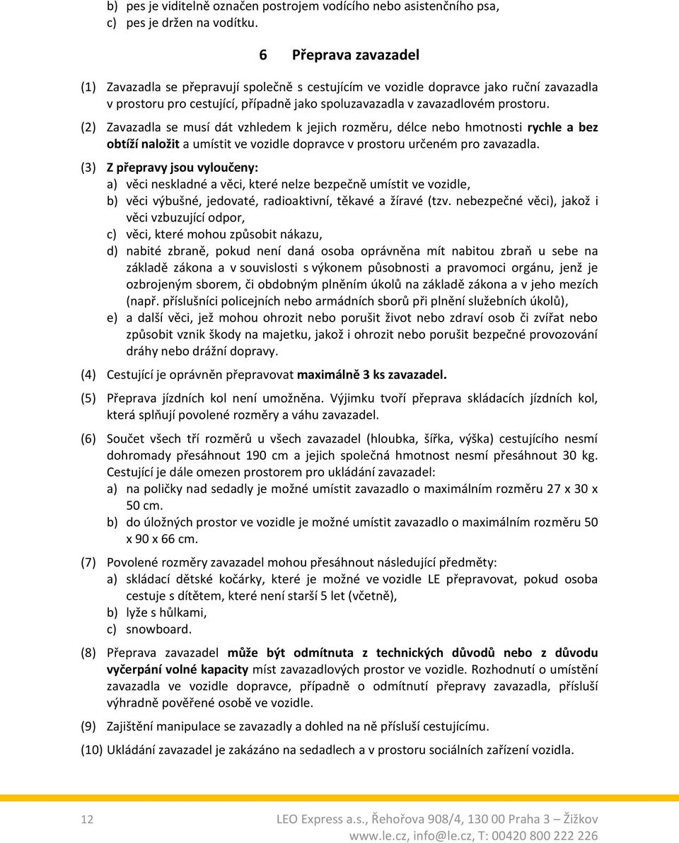 (2) Zavazadla se musí dát vzhledem k jejich rozměru, délce nebo hmotnosti rychle a bez obtíží naložit a umístit ve vozidle dopravce v prostoru určeném pro zavazadla.