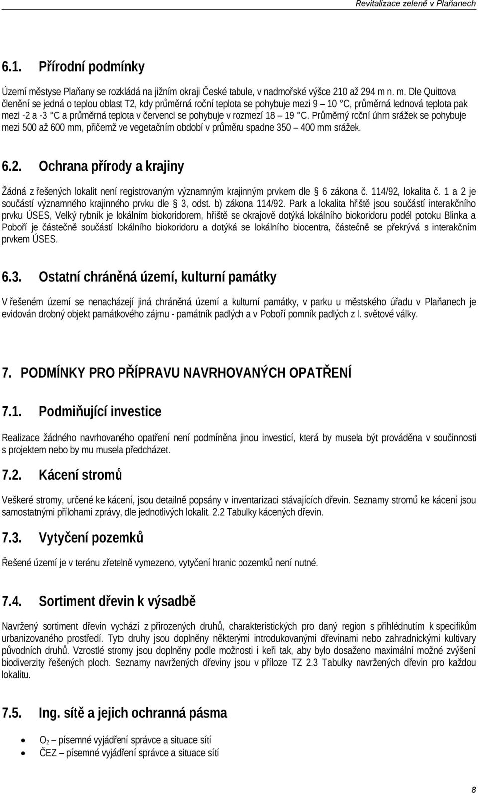 n. m. Dle Quittova členění se jedná o teplou oblast T2, kdy průměrná roční teplota se pohybuje mezi 9 10 C, průměrná lednová teplota pak mezi -2 a -3 C a průměrná teplota v červenci se pohybuje v