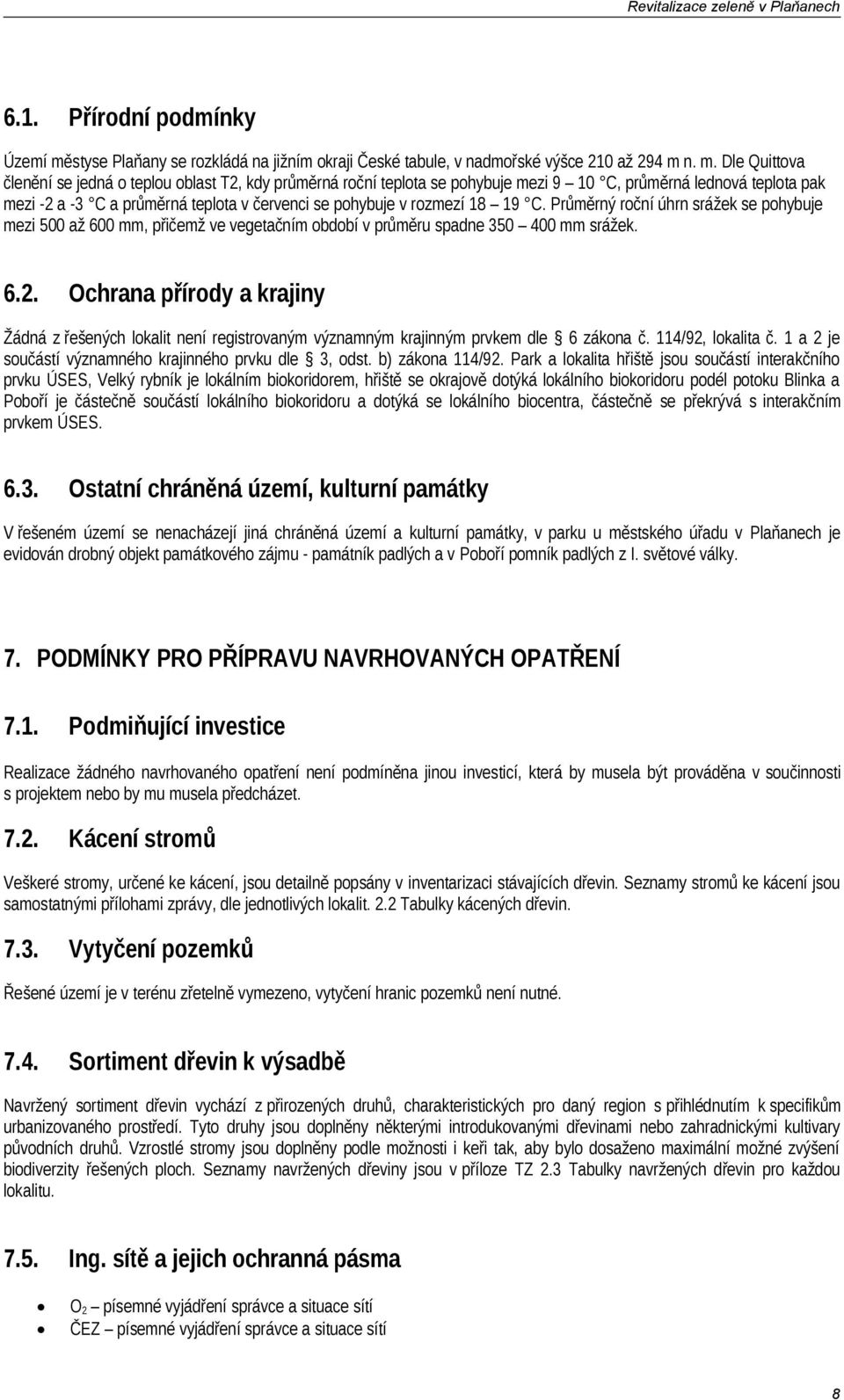 n. m. Dle Quittova členění se jedná o teplou oblast T2, kdy průměrná roční teplota se pohybuje mezi 9 10 C, průměrná lednová teplota pak mezi -2 a -3 C a průměrná teplota v červenci se pohybuje v