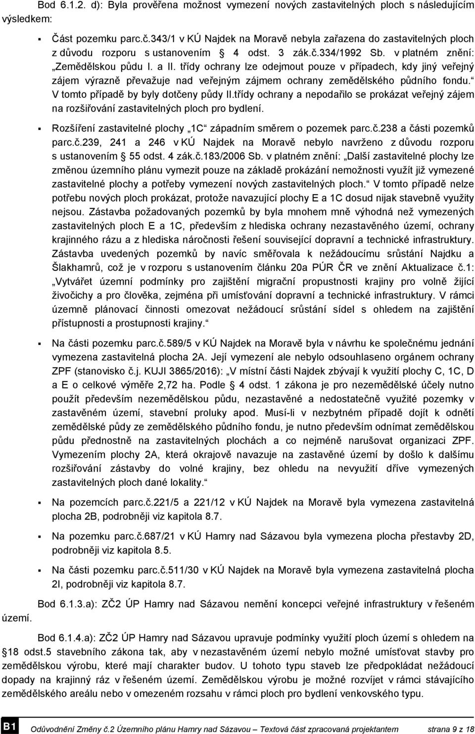 třídy ochrany lze odejmout pouze v případech, kdy jiný veřejný zájem výrazně převažuje nad veřejným zájmem ochrany zemědělského půdního fondu. V tomto případě by byly dotčeny půdy II.