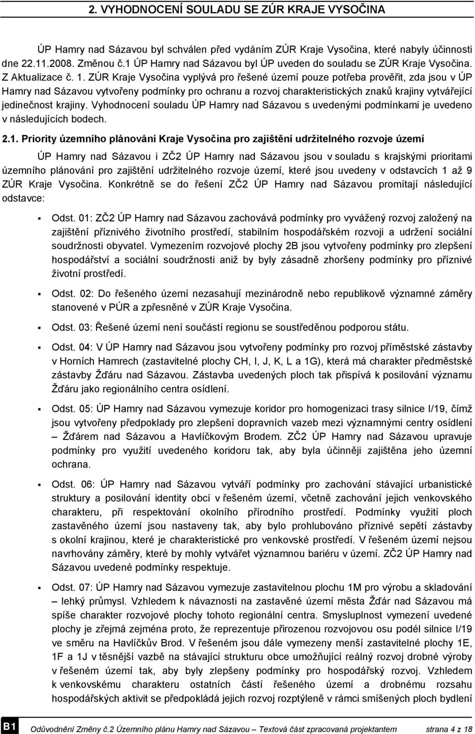 ZÚR Kraje Vysočina vyplývá pro řešené území pouze potřeba prověřit, zda jsou v ÚP Hamry nad Sázavou vytvořeny podmínky pro ochranu a rozvoj charakteristických znaků krajiny vytvářející jedinečnost