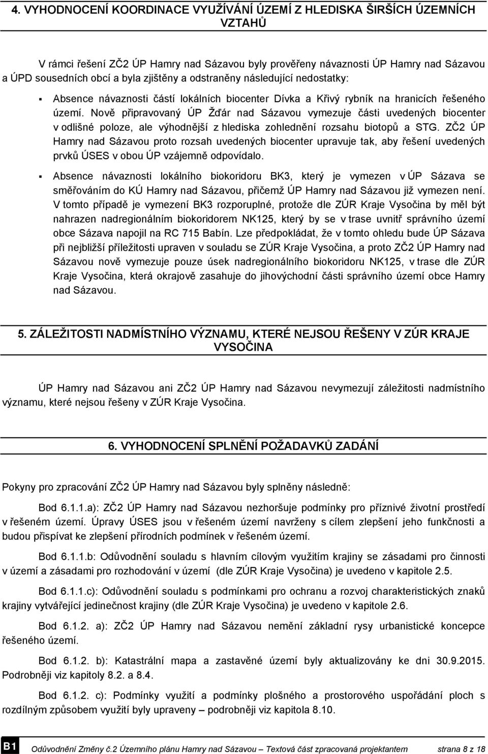 Nově připravovaný ÚP Žďár nad Sázavou vymezuje části uvedených biocenter v odlišné poloze, ale výhodnější z hlediska zohlednění rozsahu biotopů a STG.