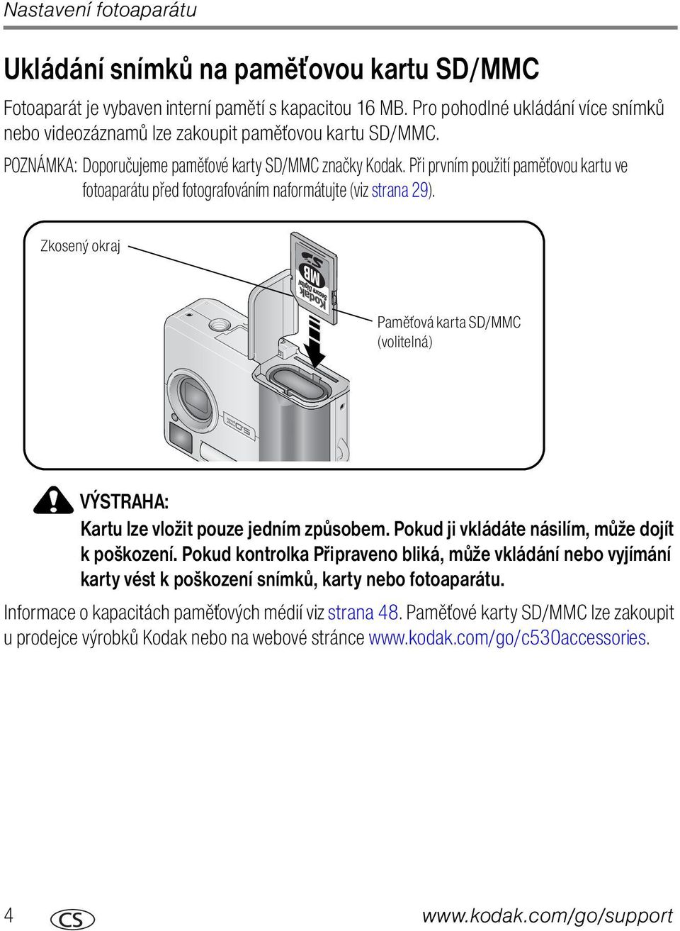 Při prvním použití paměťovou kartu ve fotoaparátu před fotografováním naformátujte (viz strana 29). Zkosený okraj Paměťová karta SD/MMC (volitelná) VÝSTRAHA: Kartu lze vložit pouze jedním způsobem.