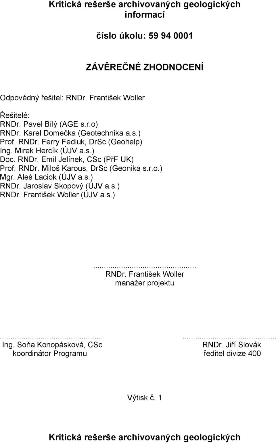 RNDr. Miloš Karous, DrSc (Geonika s.r.o.) Mgr. Aleš Laciok (ÚJV a.s.) RNDr. Jaroslav Skopový (ÚJV a.s.) RNDr. František Woller (ÚJV a.s.)... RNDr. František Woller manažer projektu.