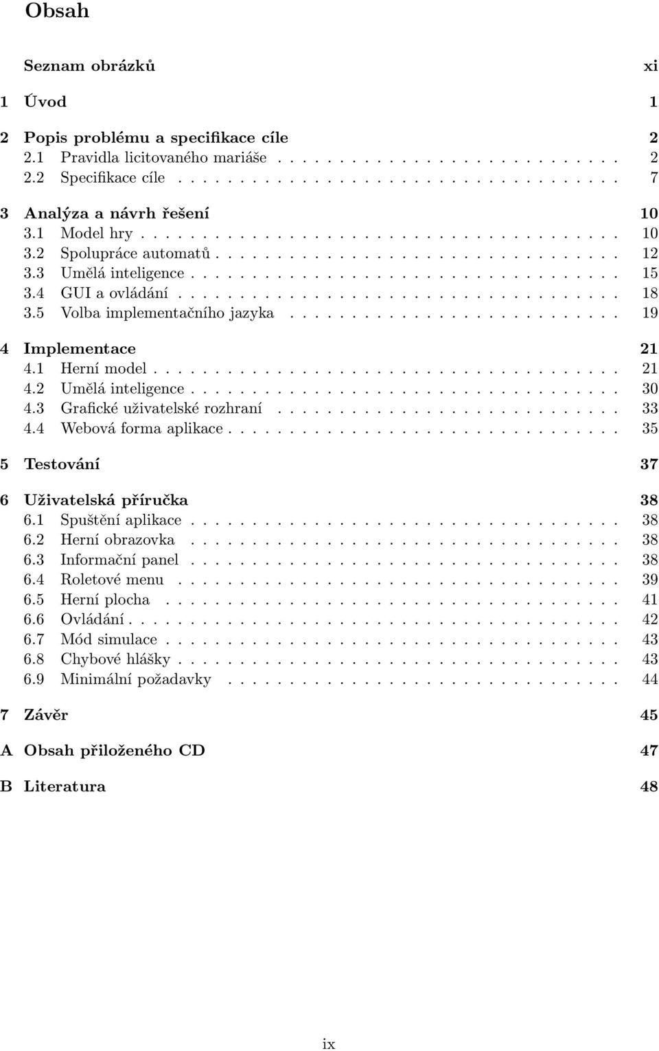 5 Volba implementačního jazyka........................... 19 4 Implementace 21 4.1 Herní model...................................... 21 4.2 Umělá inteligence................................... 30 4.