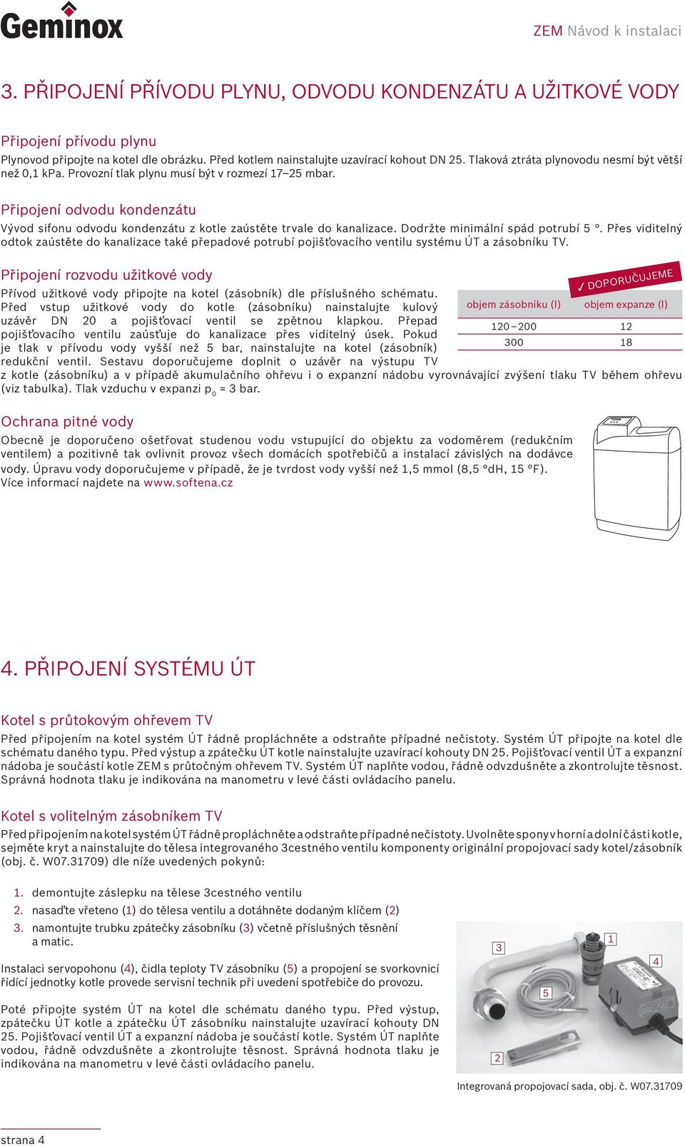 Dodržte minimální spád potrubí. Přes viditelný odtok zaústěte do kanalizace také přepadové potrubí pojišťovacího ventilu systému ÚT a zásobníku TV.