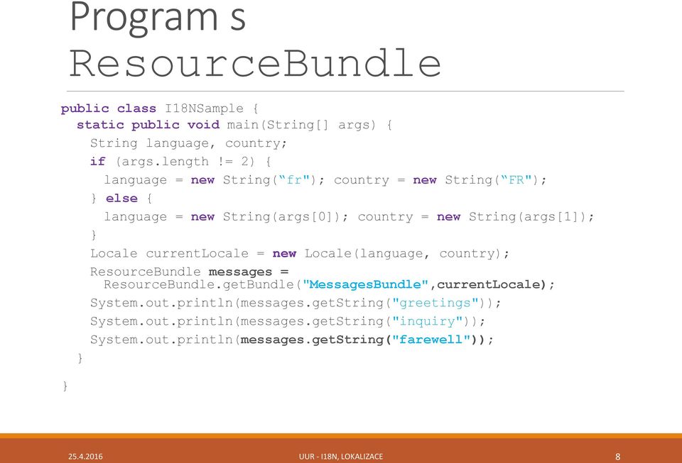 currentlocale = new Locale(language, country); ResourceBundle messages = ResourceBundle.getBundle("MessagesBundle",currentLocale); System.out.