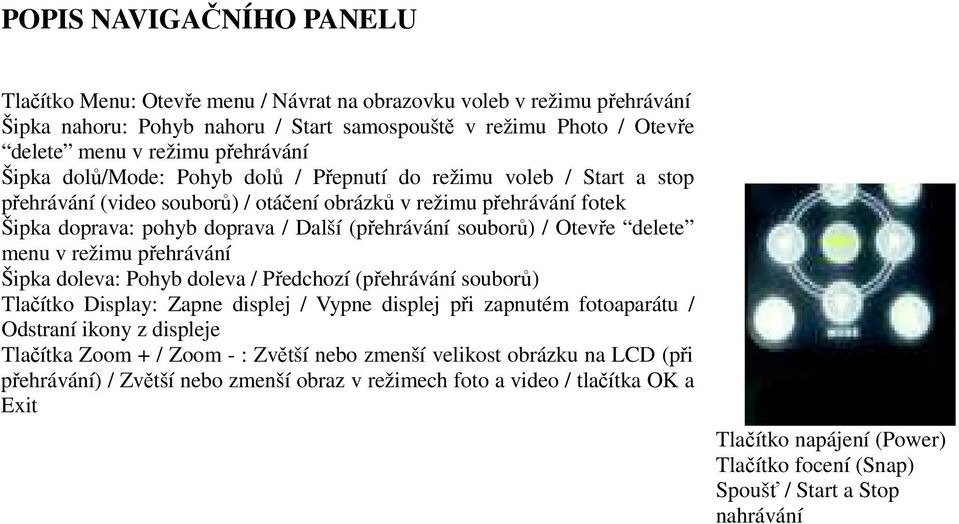 (přehrávání souborů) / Otevře delete menu v režimu přehrávání Šipka doleva: Pohyb doleva / Předchozí (přehrávání souborů) Tlačítko Display: Zapne displej / Vypne displej při zapnutém fotoaparátu /