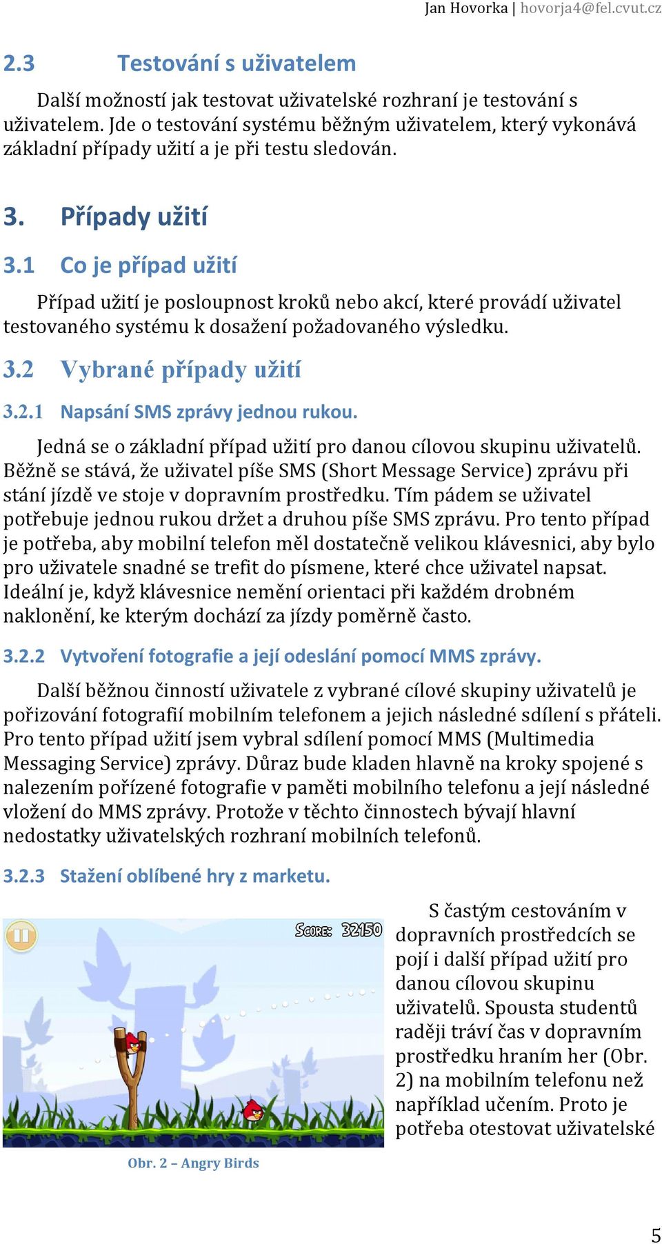 1 Co je případ užití Případ užití je posloupnost kroků nebo akcí, které provádí uživatel testovaného systému k dosažení požadovaného výsledku. 3.2 Vybrané případy užití 3.2.1 Napsání SMS zprávy jednou rukou.