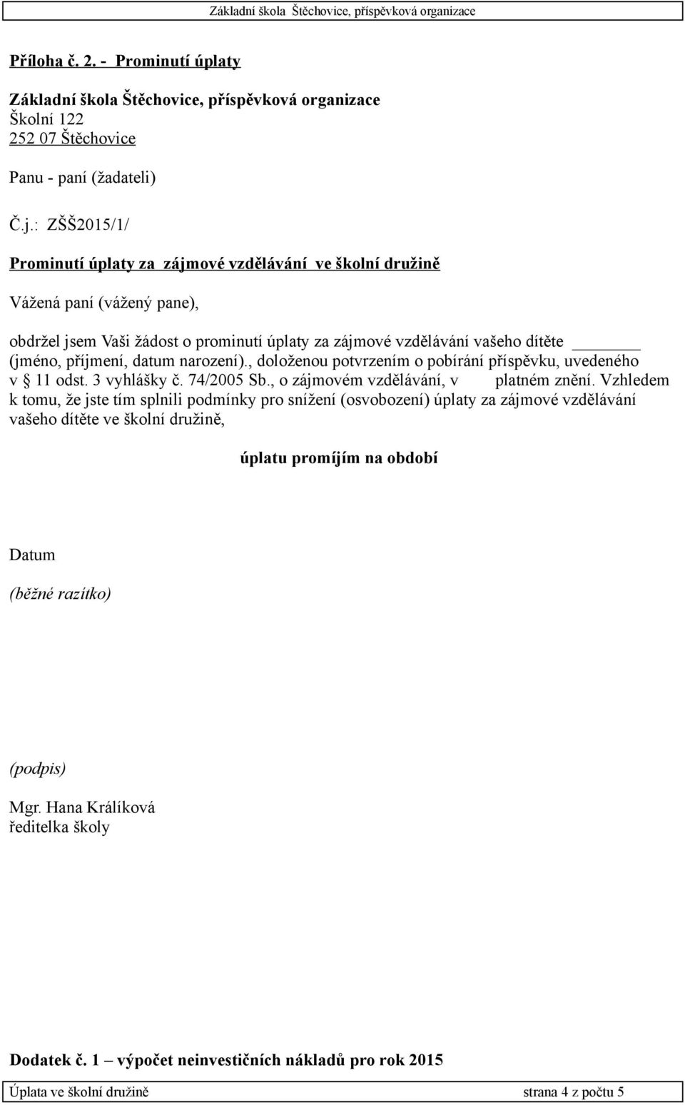 příjmení, datum narození)., doloženou potvrzením o pobírání příspěvku, uvedeného v 11 odst. 3 vyhlášky č. 74/2005 Sb., o zájmovém vzdělávání, v platném znění.