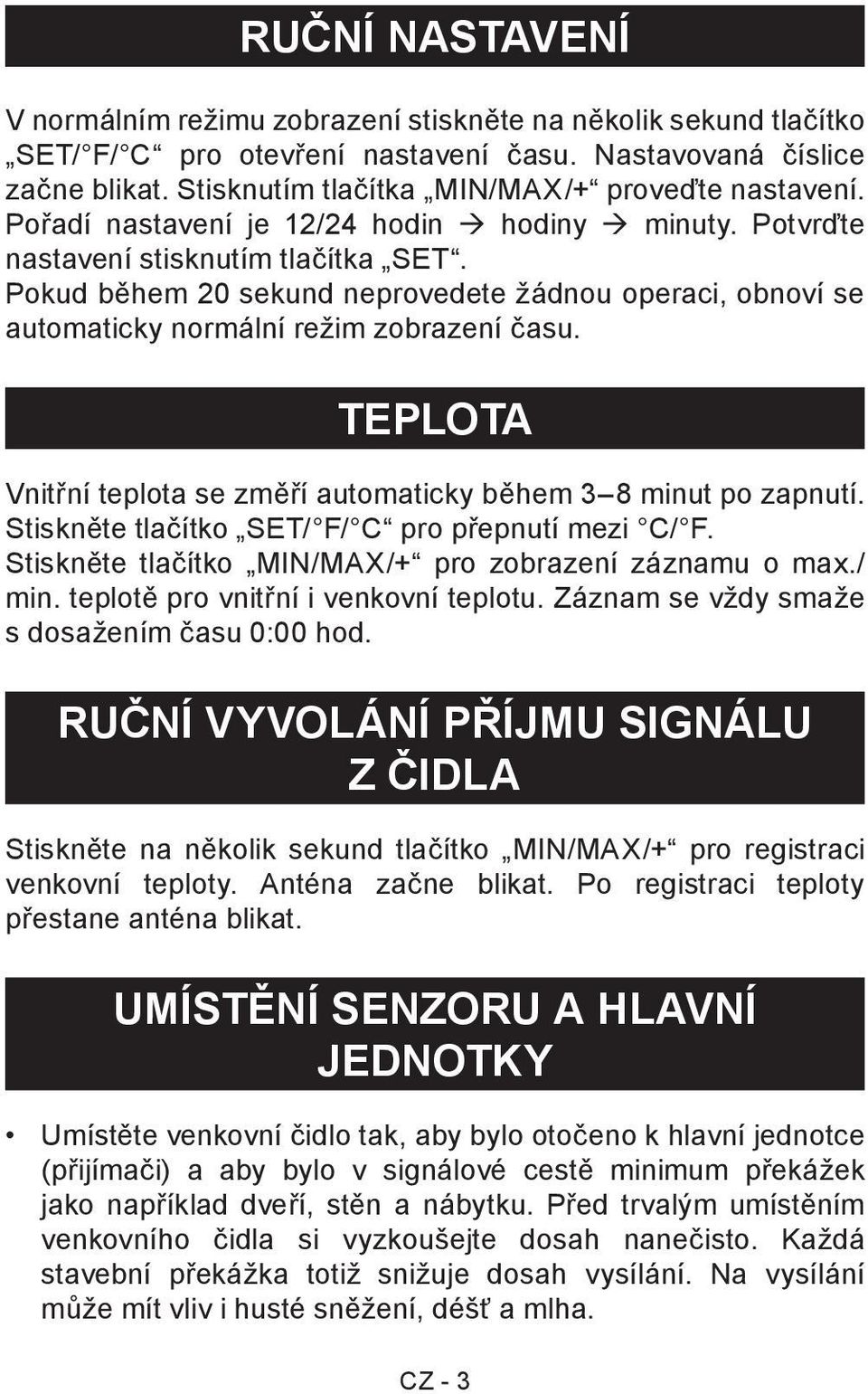 Pokud během 20 sekund neprovedete žádnou operaci, obnoví se automaticky normální režim zobrazení času. TEPLOTA Vnitřní teplota se změří automaticky během 3 8 minut po zapnutí.