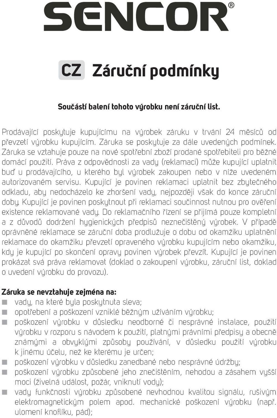 Práva z odpovědnosti za vady (reklamaci) může kupující uplatnit buď u prodávajícího, u kterého byl výrobek zakoupen nebo v níže uvedeném autorizovaném servisu.