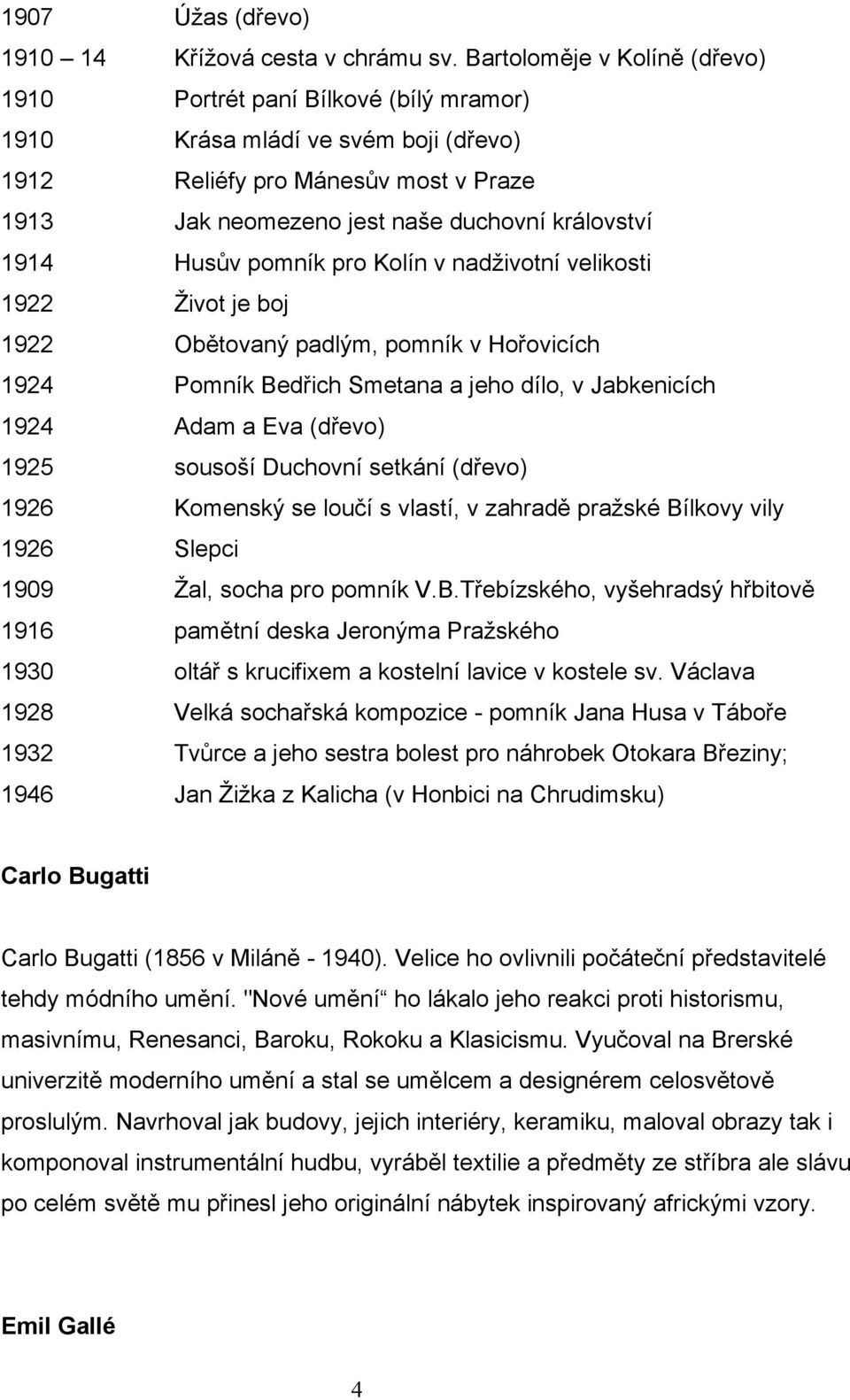Husův pomník pro Kolín v nadživotní velikosti 1922 Život je boj 1922 Obětovaný padlým, pomník v Hořovicích 1924 Pomník Bedřich Smetana a jeho dílo, v Jabkenicích 1924 Adam a Eva (dřevo) 1925 sousoší
