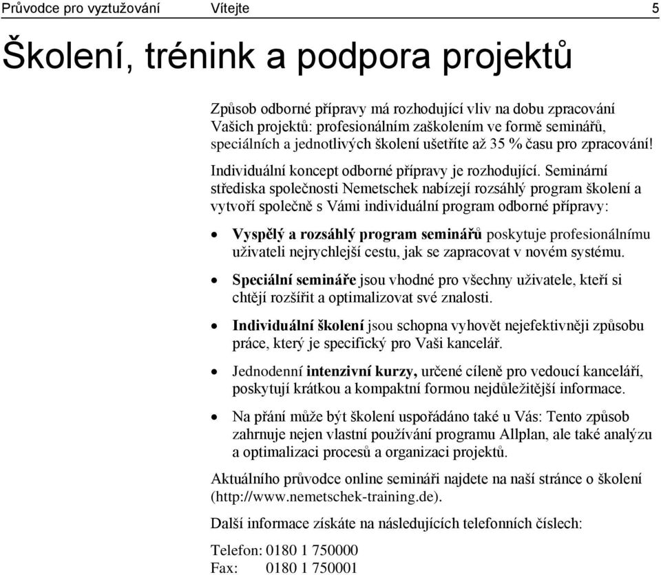 Seminární střediska společnosti Nemetschek nabízejí rozsáhlý program školení a vytvoří společně s Vámi individuální program odborné přípravy: Vyspělý a rozsáhlý program seminářů poskytuje