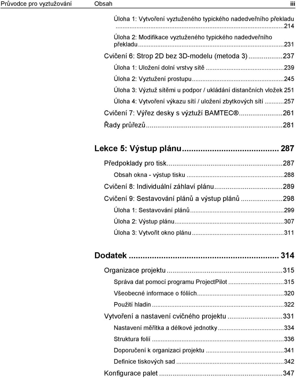 .. 245 Úloha 3: Výztuž sítěmi u podpor / ukládání distančních vložek 251 Úloha 4: Vytvoření výkazu sítí / uložení zbytkových sítí... 257 Cvičení 7: Výřez desky s výztuží BAMTEC... 261 Řady průřezů.