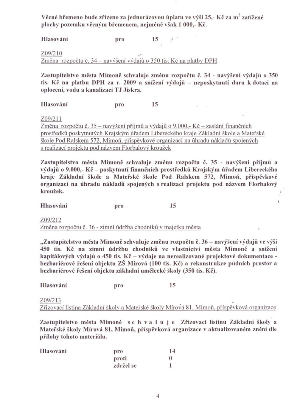 2009 a snížení výdaju - neposkytnutí daru k dotaci na oplocení, vodu a kanalizaci TJ Jiskra. Z09/211 Zmena rozpoctu c. 35 - navýšení príjmu a výdaju o 9.000.