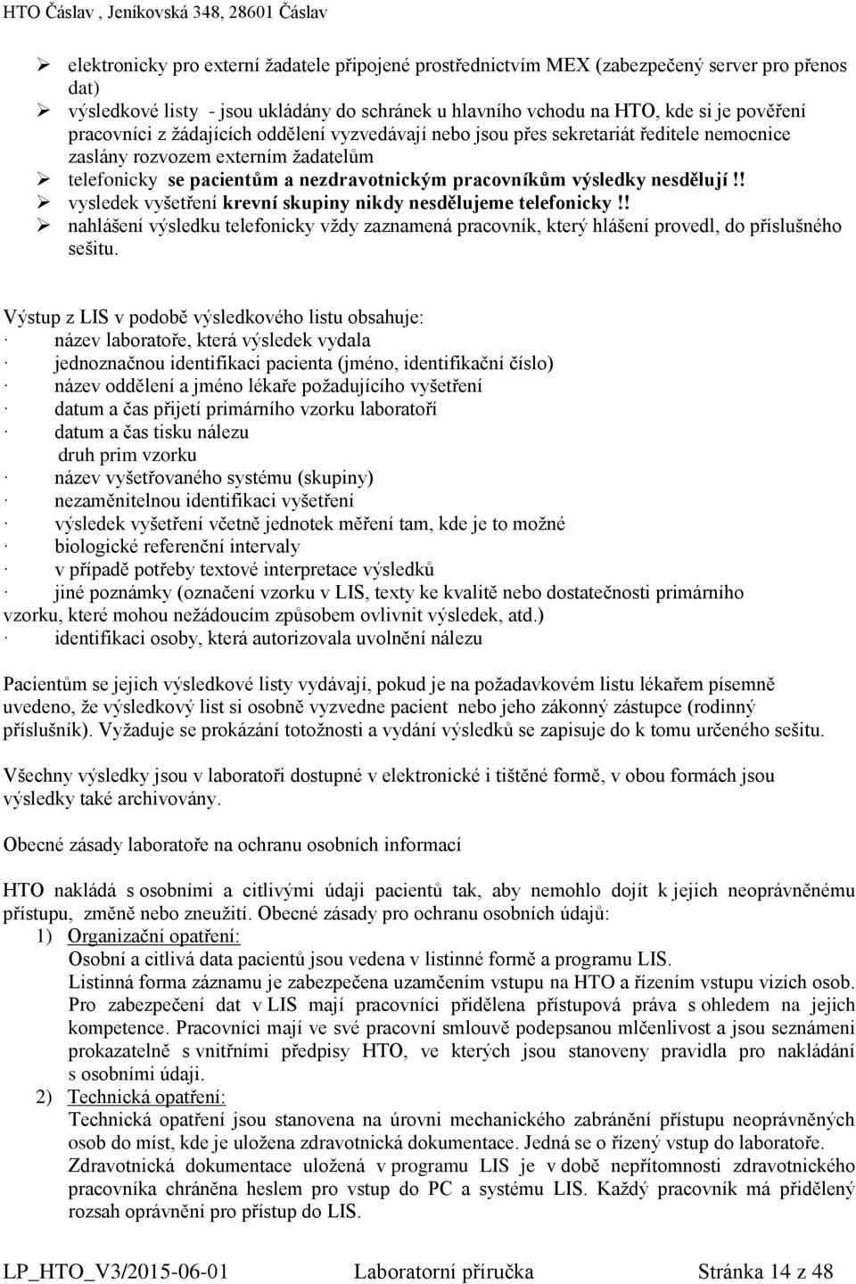 nesdělují!! vysledek vyšetření krevní skupiny nikdy nesdělujeme telefonicky!! nahlášení výsledku telefonicky vždy zaznamená pracovník, který hlášení provedl, do příslušného sešitu.