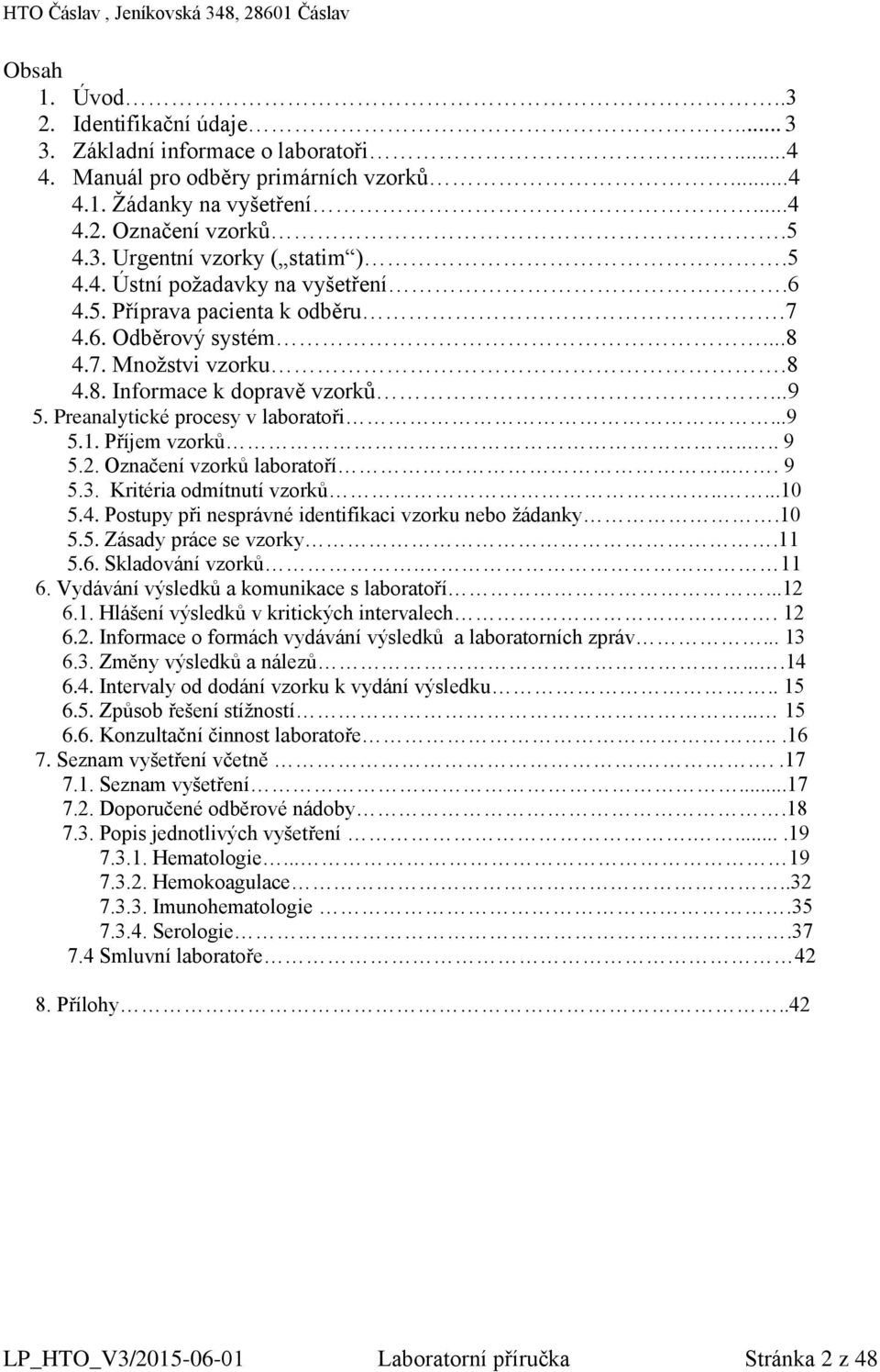 Příjem vzorků.... 9 5.2. Označení vzorků laboratoří... 9 5.3. Kritéria odmítnutí vzorků.....10 5.4. Postupy při nesprávné identifikaci vzorku nebo žádanky.10 5.5. Zásady práce se vzorky.11 5.6.