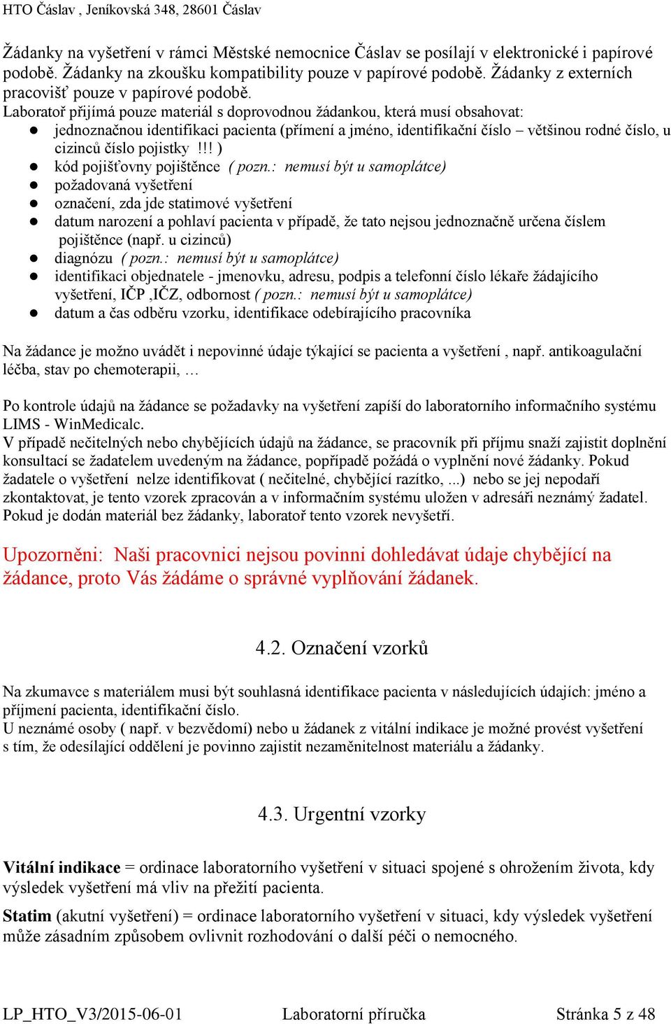 Laboratoř přijímá pouze materiál s doprovodnou žádankou, která musí obsahovat: jednoznačnou identifikaci pacienta (přímení a jméno, identifikační číslo většinou rodné číslo, u cizinců číslo pojistky!