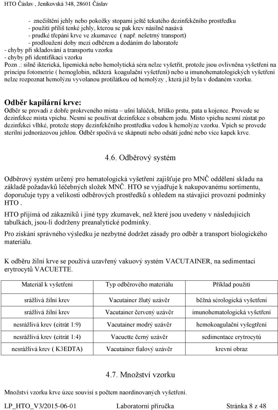 : silně ikterická, lipemická nebo hemolytická séra nelze vyšetřit, protože jsou ovlivněna vyšetření na principu fotometrie ( hemoglobin, některá koagulační vyšetření) nebo u imunohematologických