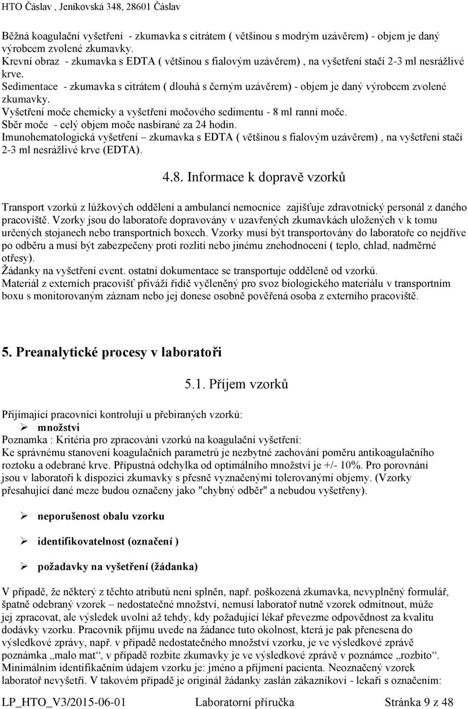 Sedimentace - zkumavka s citrátem ( dlouhá s černým uzávěrem) - objem je daný výrobcem zvolené zkumavky. Vyšetření moče chemicky a vyšetření močového sedimentu - 8 ml ranní moče.