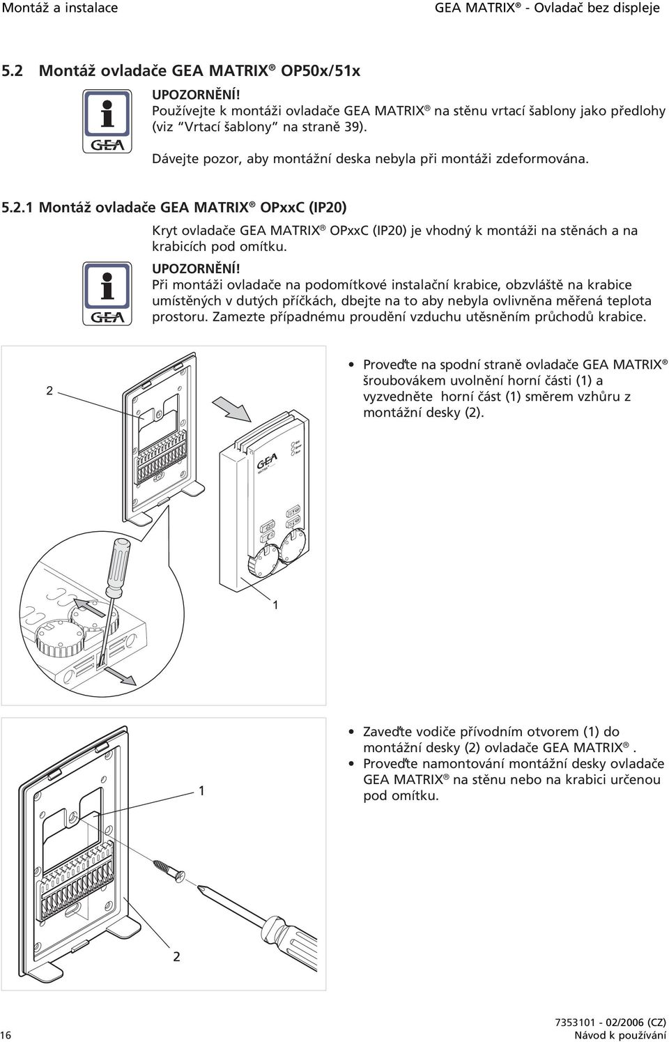 1 Montáž ovladače GEA MATRIX OPxxC (IP20) Kryt ovladače GEA MATRIX OPxxC (IP20) je vhodný k montáži na stěnách a na krabicích pod omítku. UPOZORNĚNÍ!