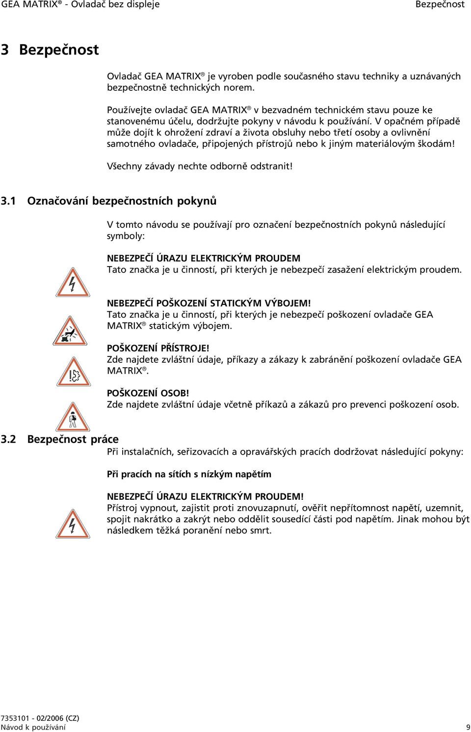 V opačném případě může dojít k ohrožení zdraví a života obsluhy nebo třetí osoby a ovlivnění samotného ovladače, připojených přístrojů nebo k jiným materiálovým škodám!