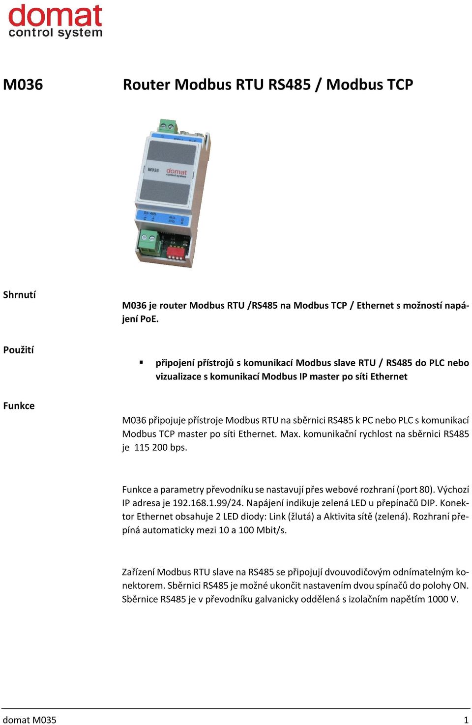 PC nebo PLC s komunikací Modbus TCP master po síti Ethernet. Max. komunikační rychlost na sběrnici RS485 je 115 200 bps. Funkce a parametry převodníku se nastavují přes webové rozhraní (port 80).