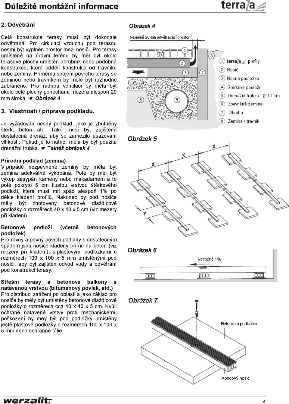 Přímému spojení povrchu terasy se zeminou nebo trávníkem by mělo být rozhodně zabráněno. Pro řádnou ventilaci by měla být okolo celé plochy ponechána mezera alespoň 20 mm široká. Obrázek 4 3.