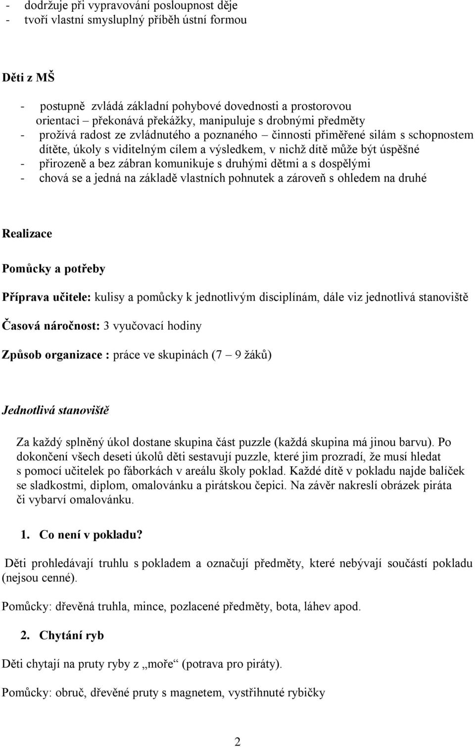 přirozeně a bez zábran komunikuje s druhými dětmi a s dospělými - chová se a jedná na základě vlastních pohnutek a zároveň s ohledem na druhé Realizace Pomůcky a potřeby Příprava učitele: kulisy a