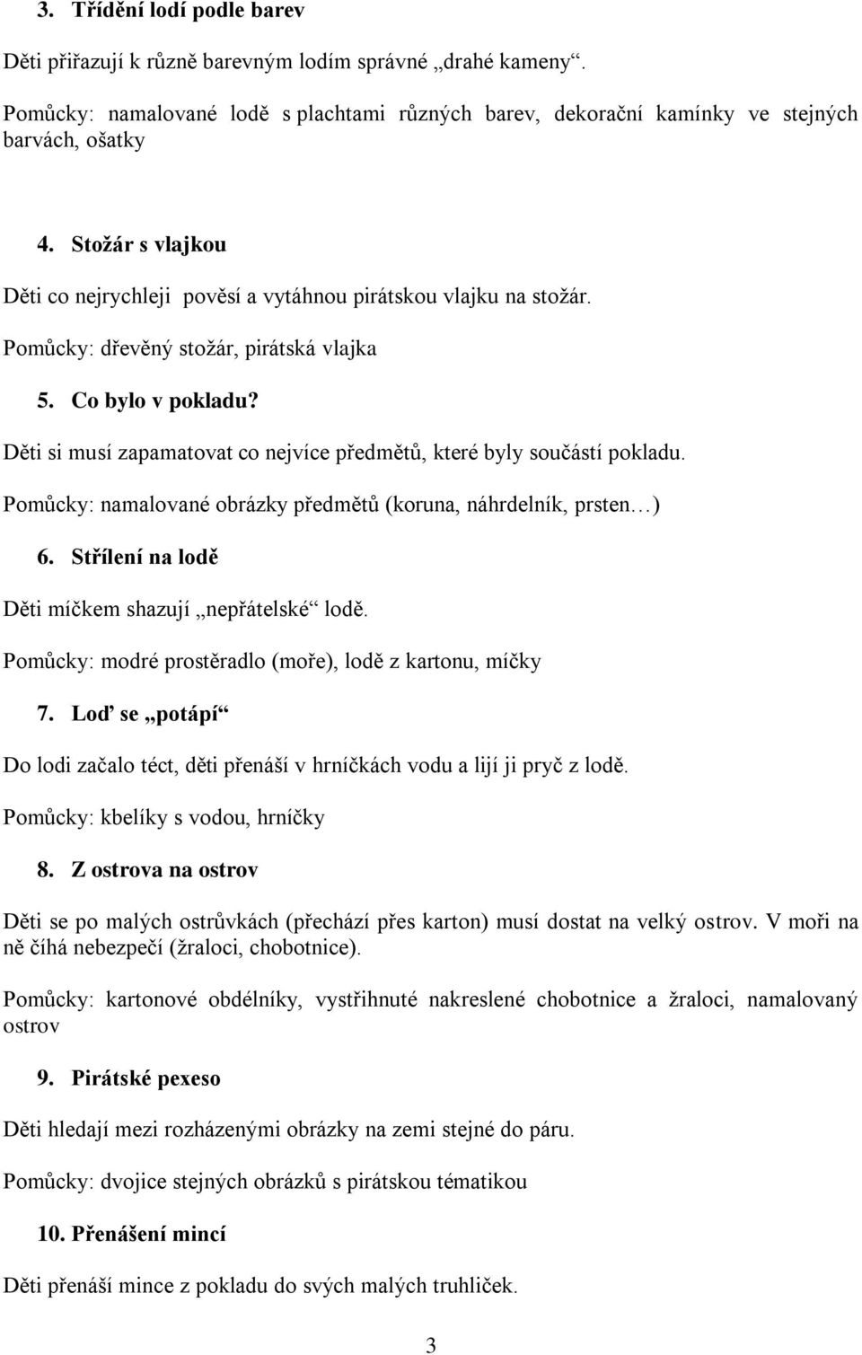 Děti si musí zapamatovat co nejvíce předmětů, které byly součástí pokladu. Pomůcky: namalované obrázky předmětů (koruna, náhrdelník, prsten ) 6. Střílení na lodě Děti míčkem shazují nepřátelské lodě.