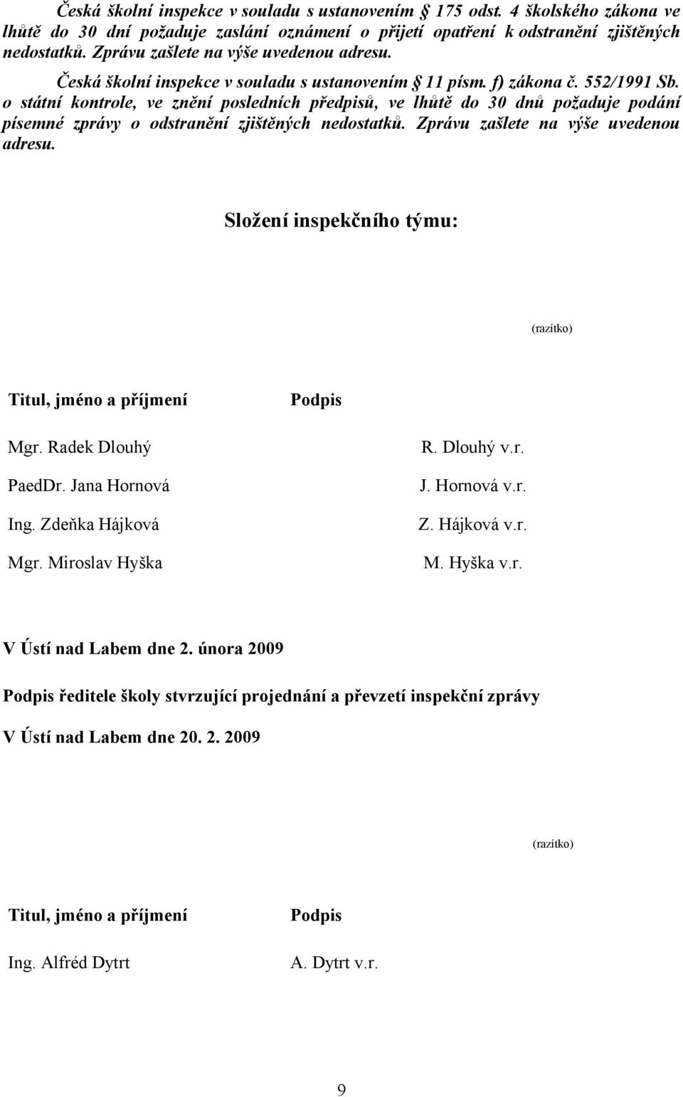 o státní kontrole, ve znění posledních předpisů, ve lhůtě do 30 dnů požaduje podání písemné zprávy o odstranění zjištěných nedostatků. Zprávu zašlete na výše uvedenou adresu.