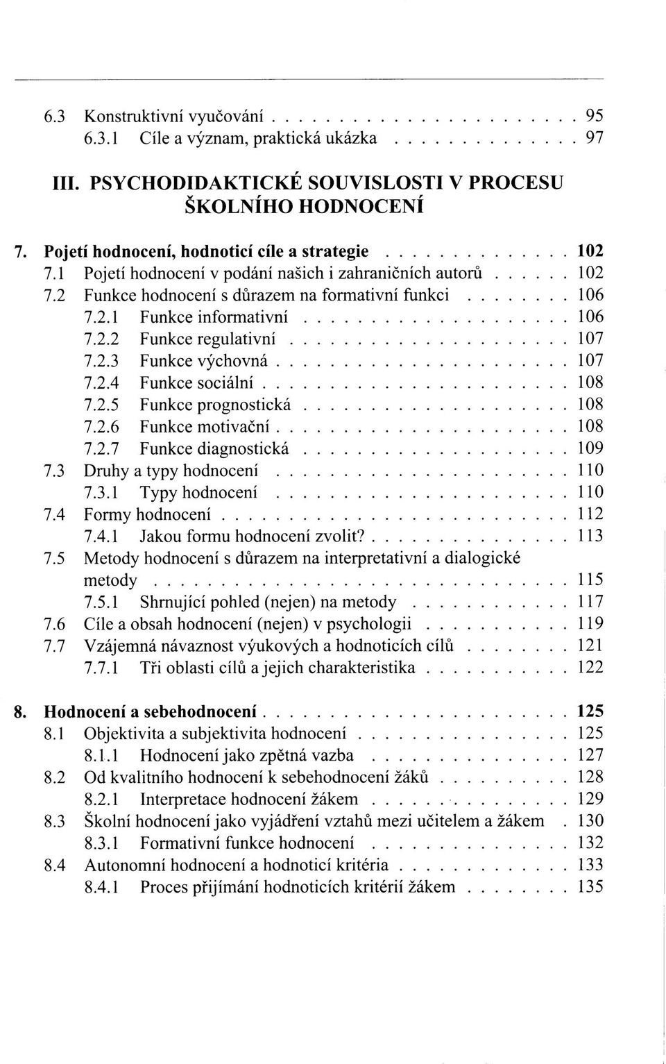 2.4 Funkce sociální 108 7.2.5 Funkce prognostická 108 7.2.6 Funkce motivační 108 7.2.7 Funkce diagnostická 109 7.3 Druhy a typy hodnocení 110 7.3.1 Typy hodnocení 110 7.4 Formy hodnocení 112 7.4.1 Jakou formu hodnocení zvolit?