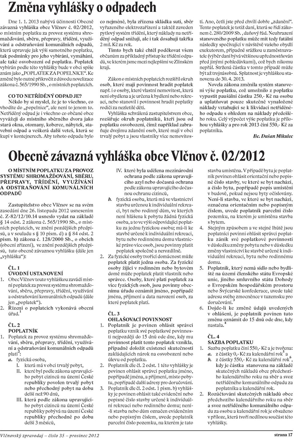 vybírání, vymáhání, ale také osvobození od poplatku. Poplatek vybírán podle této vyhlášky bude v obci spíše znám jako POPLATEK ZA POPELNICE. Ke změně bylo nutné přikročit z důvodu novelizace zákona č.