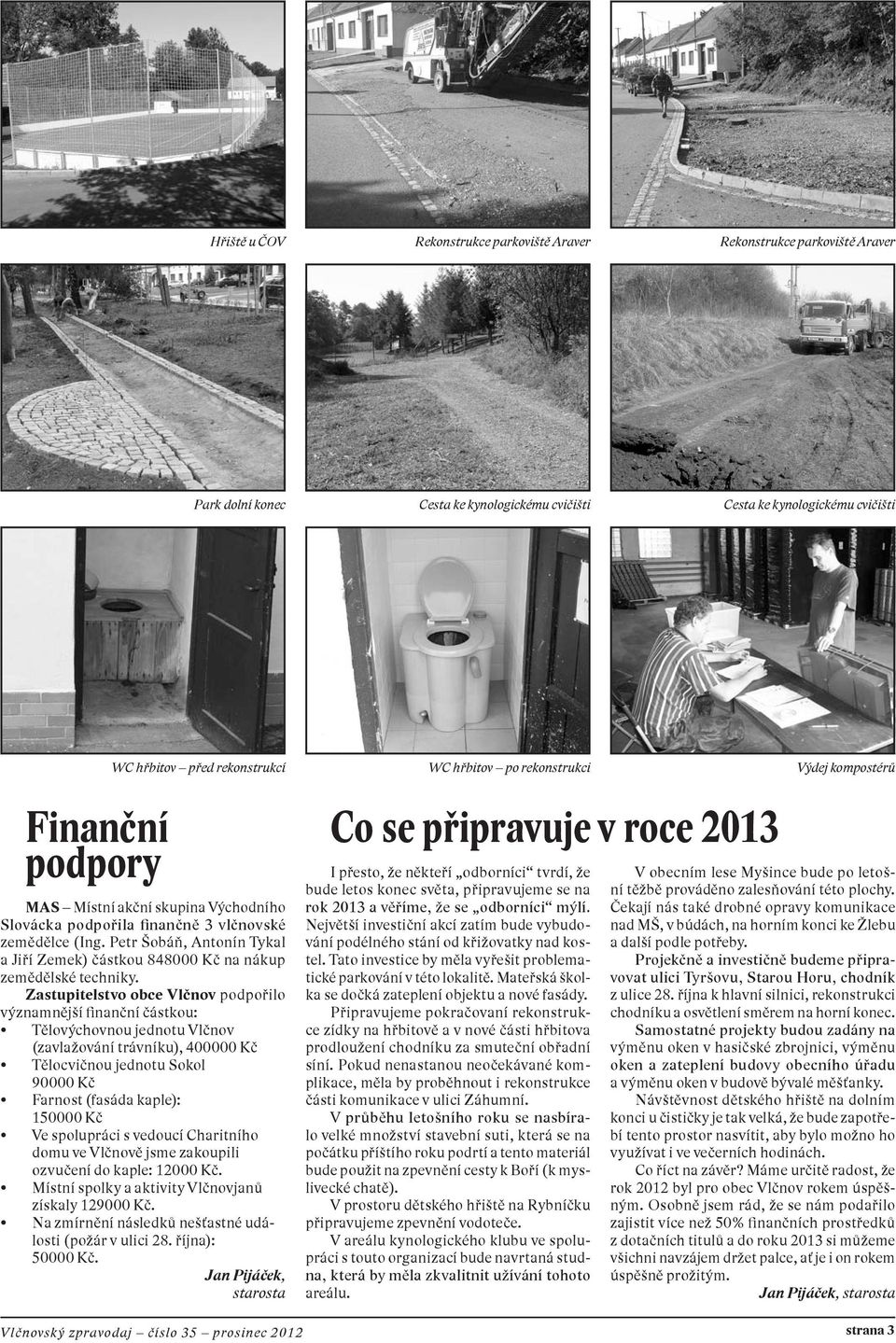 Zastupitelstvo obce Vlčnov podpořilo významnější finanční částkou: Tělovýchovnou jednotu Vlčnov (zavlažování trávníku), 400000 Kč Tělocvičnou jednotu Sokol 90000 Kč Farnost (fasáda kaple): 150000 Kč