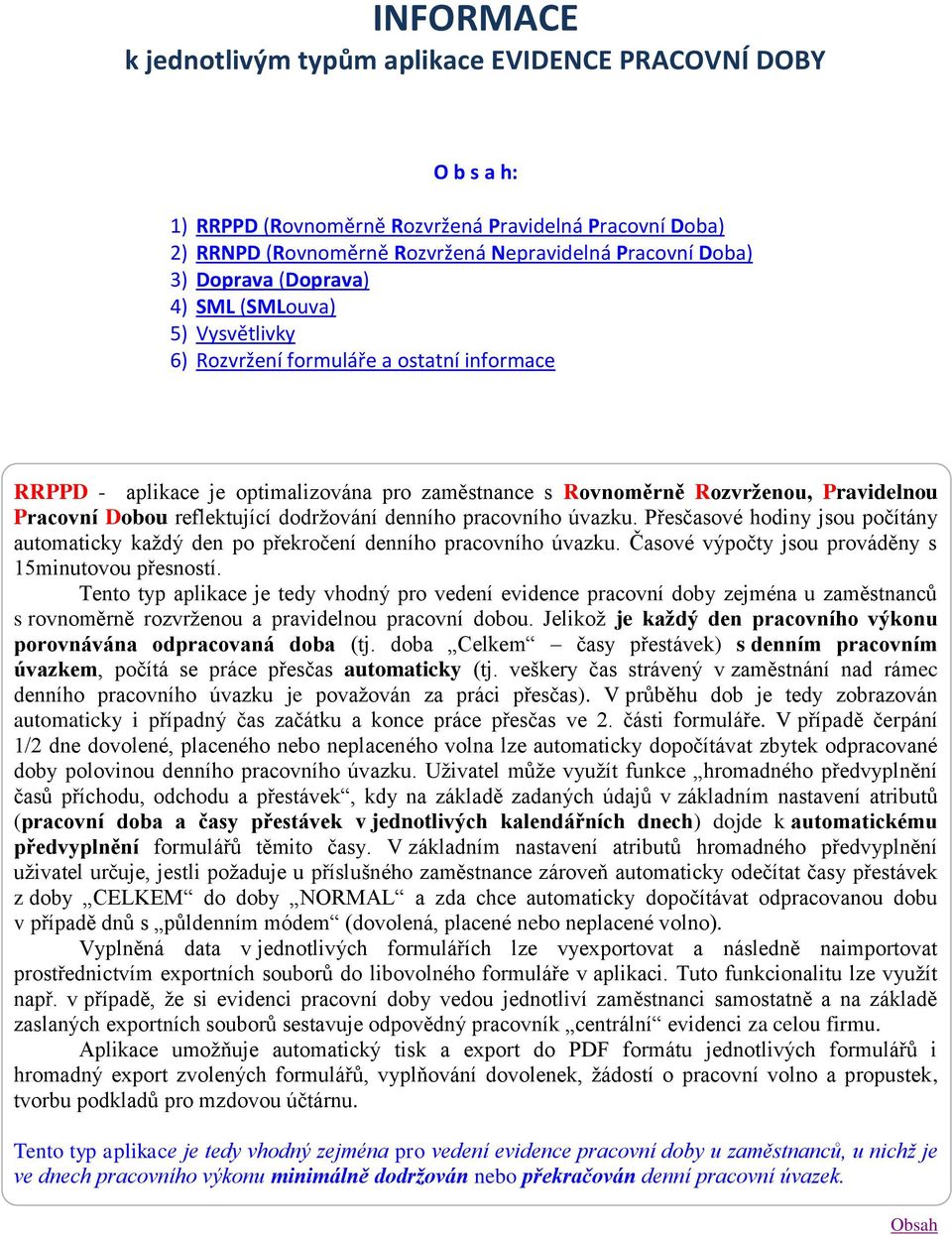 reflektující dodržování denního pracovního úvazku. Přesčasové hodiny jsou počítány automaticky každý den po překročení denního pracovního úvazku. Časové výpočty jsou prováděny s 15minutovou přesností.