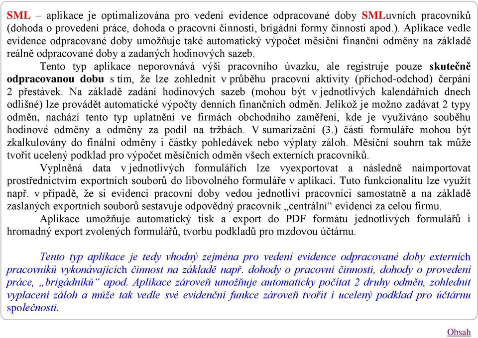 Tento typ aplikace neporovnává výši pracovního úvazku, ale registruje pouze skutečně odpracovanou dobu s tím, že lze zohlednit v průběhu pracovní aktivity (příchod-odchod) čerpání 2 přestávek.