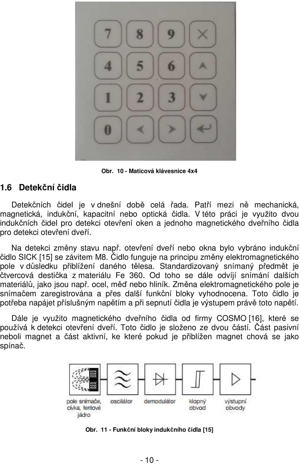 otevření dveří nebo okna bylo vybráno indukční čidlo SICK [15] se závitem M8. Čidlo funguje na principu změny elektromagnetického pole v důsledku přiblížení daného tělesa.