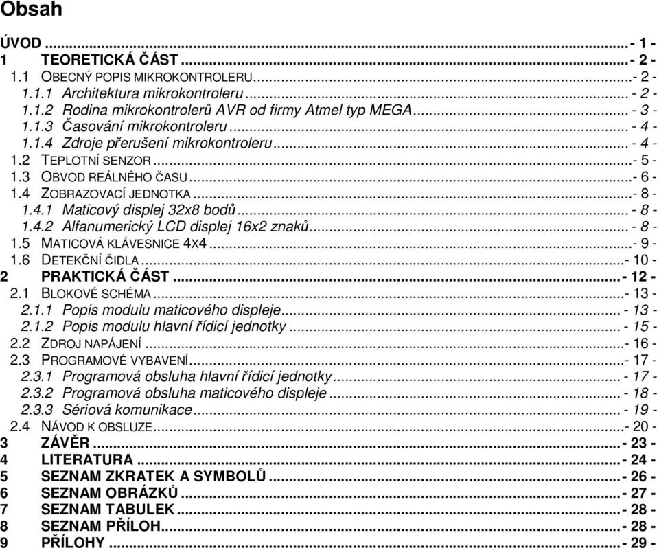 .. - 8-1.5 MATICOVÁ KLÁVESNICE 4X4...- 9-1.6 DETEKČNÍ ČIDLA...- 10-2 PRAKTICKÁ ČÁST... - 12-2.1 BLOKOVÉ SCHÉMA...- 13-2.1.1 Popis modulu maticového displeje... - 13-2.1.2 Popis modulu hlavní řídicí jednotky.